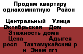 Продам квартиру однакомнатную › Район ­ Центральный › Улица ­ Октябрьская › Дом ­ 55 › Этажность дома ­ 5 › Цена ­ 11 000 - Адыгея респ., Тахтамукайский р-н, Энем пгт Недвижимость » Квартиры аренда   . Адыгея респ.